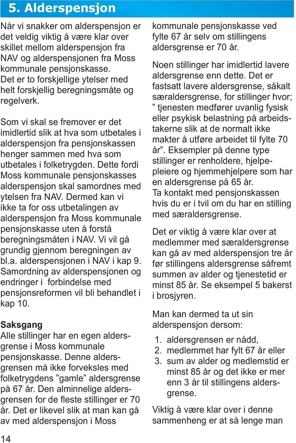 Som vi skal se fremover er det imidlertid slik at hva som utbetales i alderspensjon fra pensjonskassen henger sammen med hva som utbetales i folketrygden.