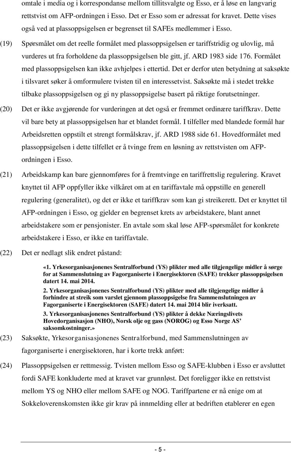 (19) Spørsmålet om det reelle formålet med plassoppsigelsen er tariffstridig og ulovlig, må vurderes ut fra forholdene da plassoppsigelsen ble gitt, jf. ARD 1983 side 176.