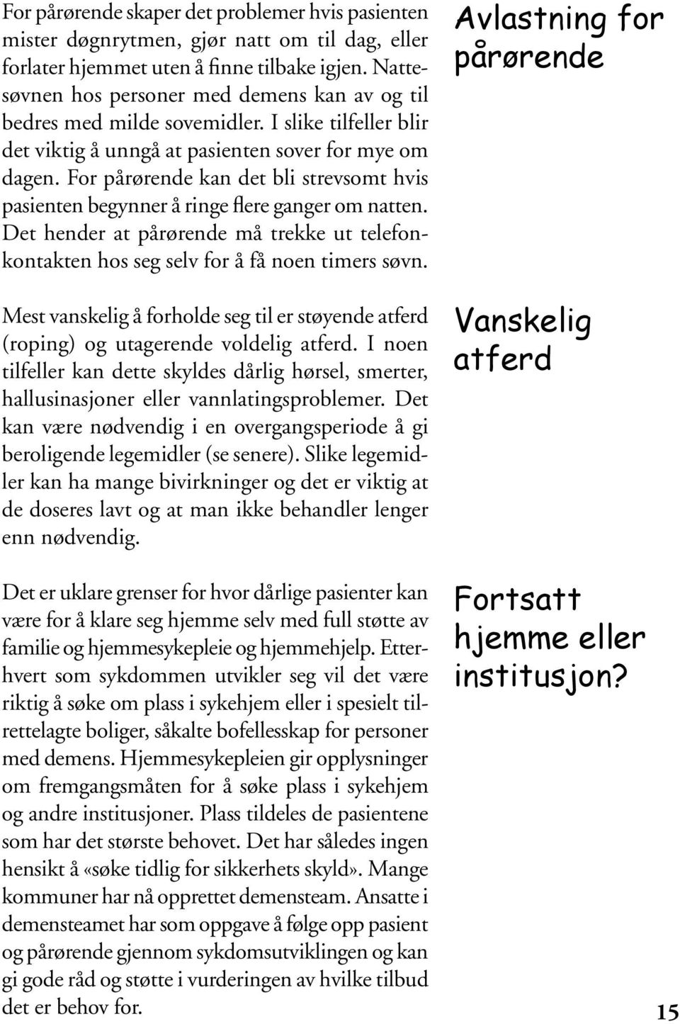 For pårørende kan det bli strevsomt hvis pasienten begynner å ringe flere ganger om natten. Det hender at pårørende må trekke ut telefonkontakten hos seg selv for å få noen timers søvn.