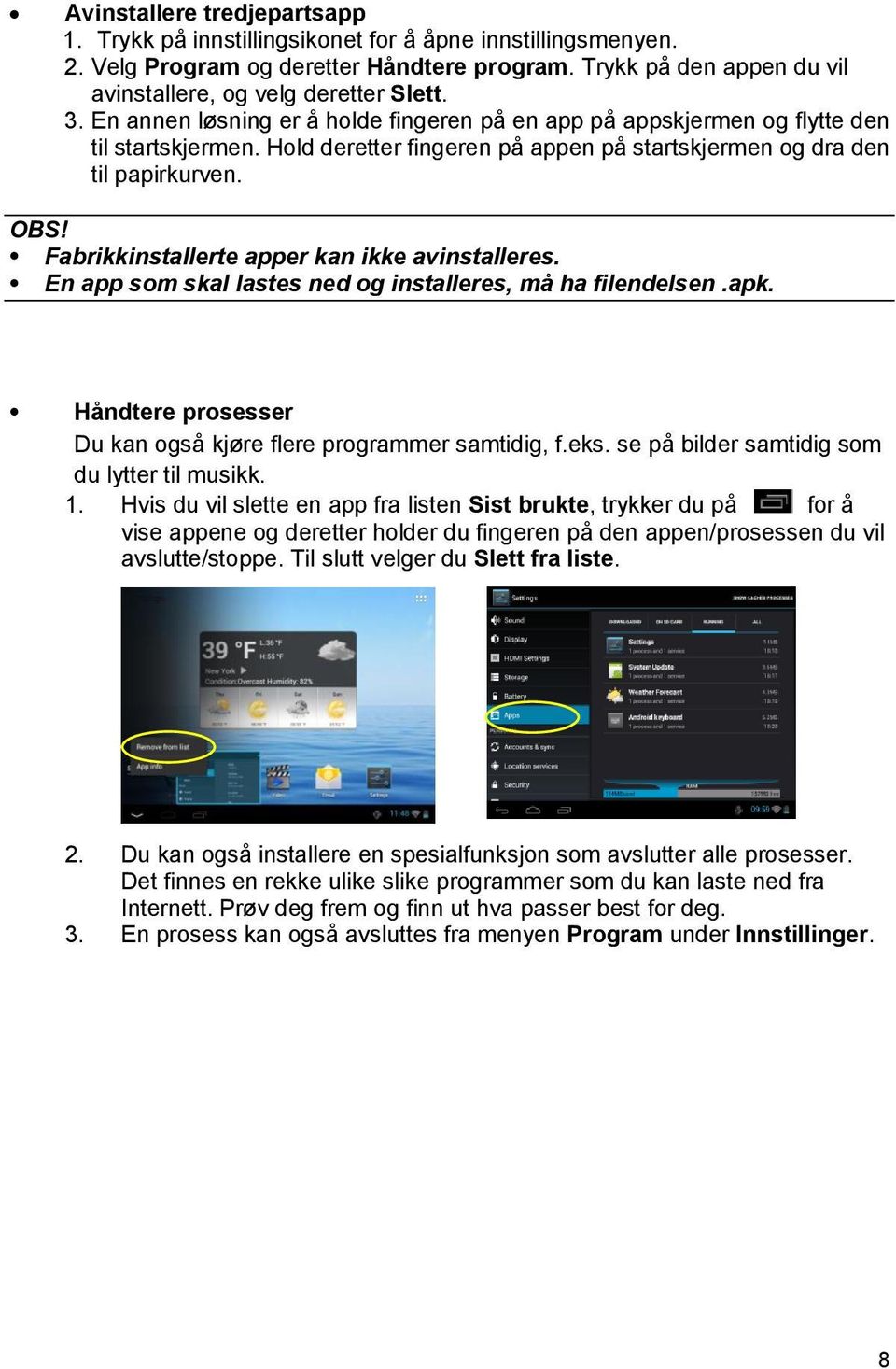 Fabrikkinstallerte apper kan ikke avinstalleres. En app som skal lastes ned og installeres, må ha filendelsen.apk. Håndtere prosesser Du kan også kjøre flere programmer samtidig, f.eks.