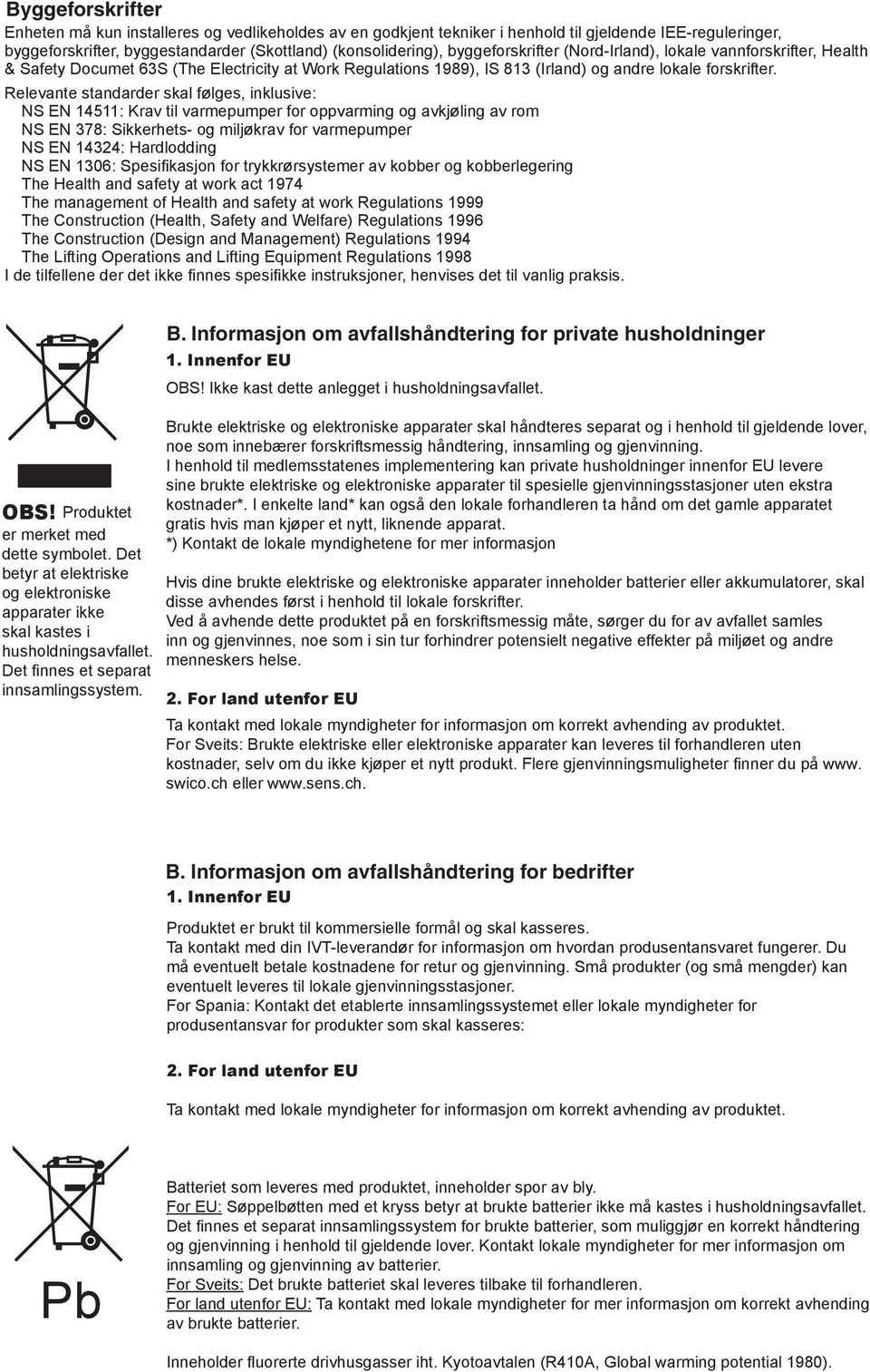 Relevante standarder skal følges, inklusive: NS EN 45: Krav til varmepumper for oppvarming og avkjøling av rom NS EN 78: Sikkerhets- og miljøkrav for varmepumper NS EN 44: Hardlodding NS EN 06: