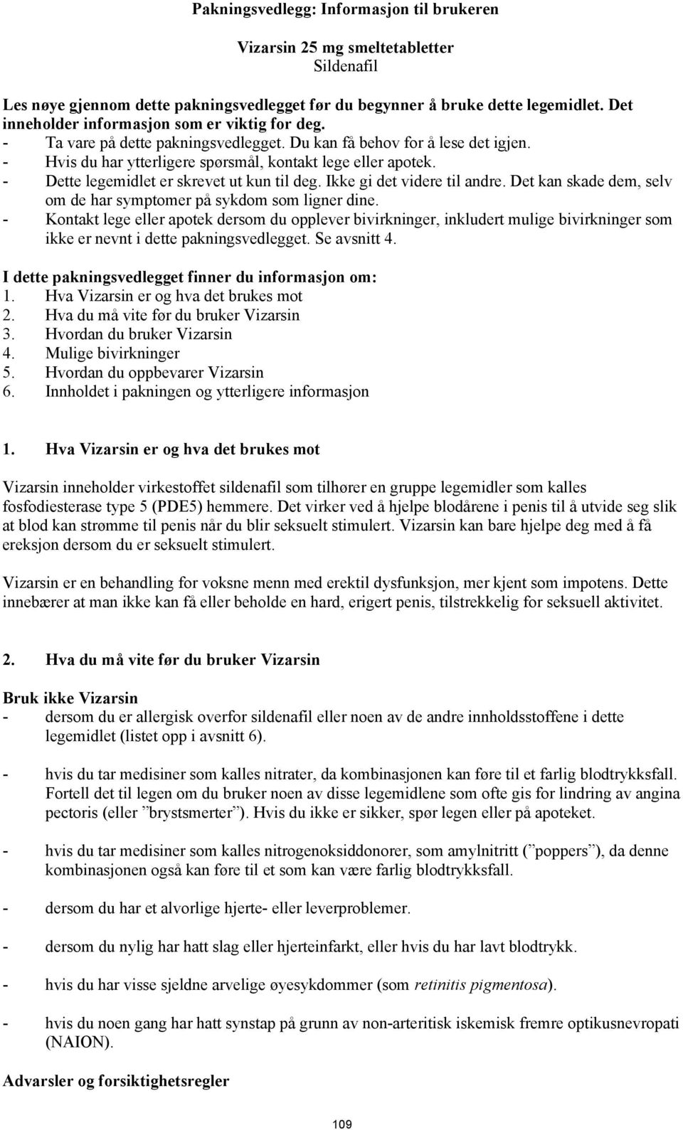 - Dette legemidlet er skrevet ut kun til deg. Ikke gi det videre til andre. Det kan skade dem, selv om de har symptomer på sykdom som ligner dine.