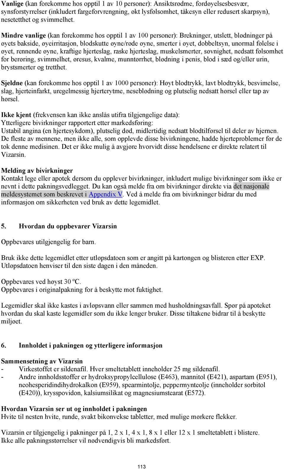 Mindre vanlige (kan forekomme hos opptil 1 av 100 personer): Brekninger, utslett, blødninger på øyets bakside, øyeirritasjon, blodskutte øyne/røde øyne, smerter i øyet, dobbeltsyn, unormal følelse i