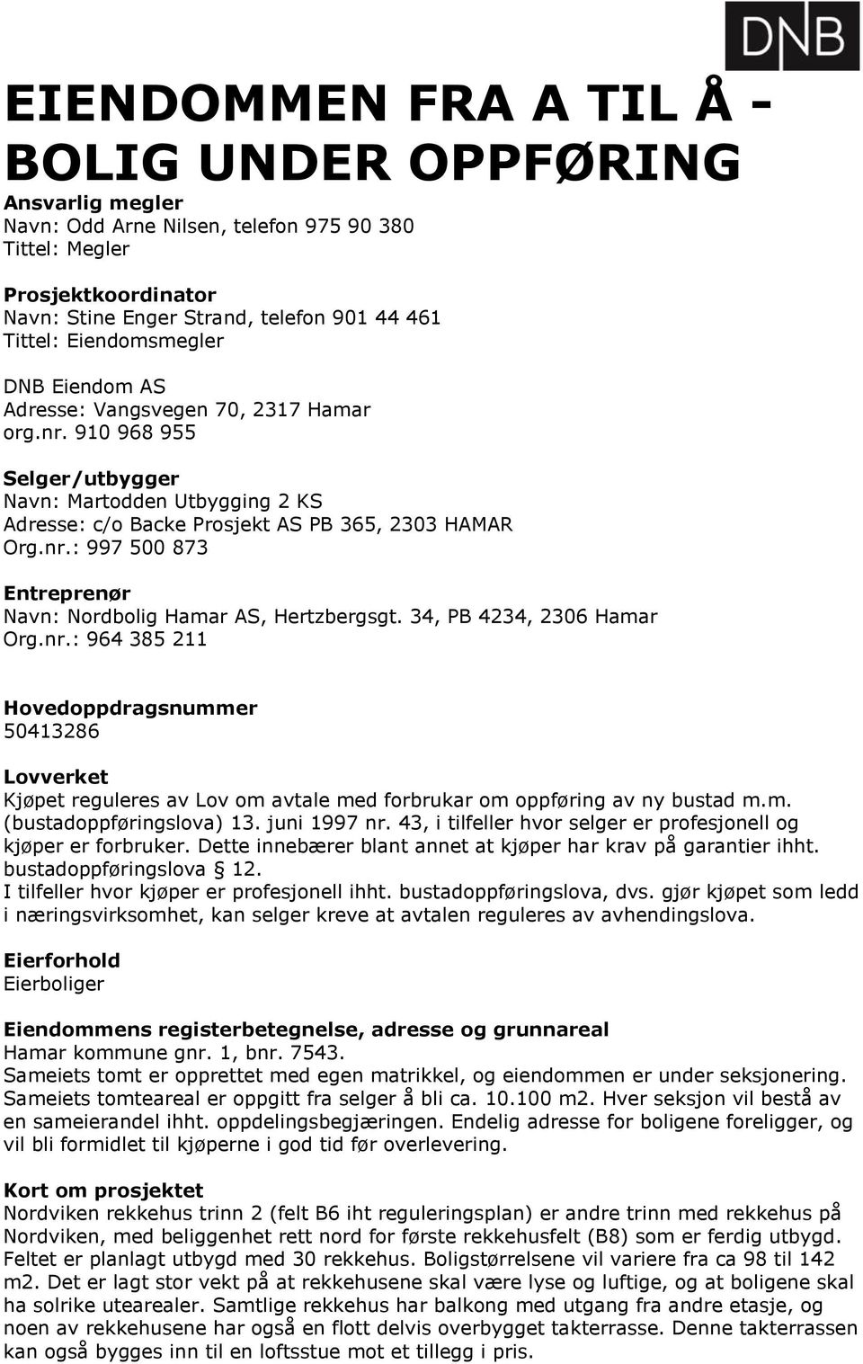 34, PB 4234, 2306 Hamar Org.nr.: 964 385 211 Hovedoppdragsnummer 50413286 Lovverket Kjøpet reguleres av Lov om avtale med forbrukar om oppføring av ny bustad m.m. (bustadoppføringslova) 13.