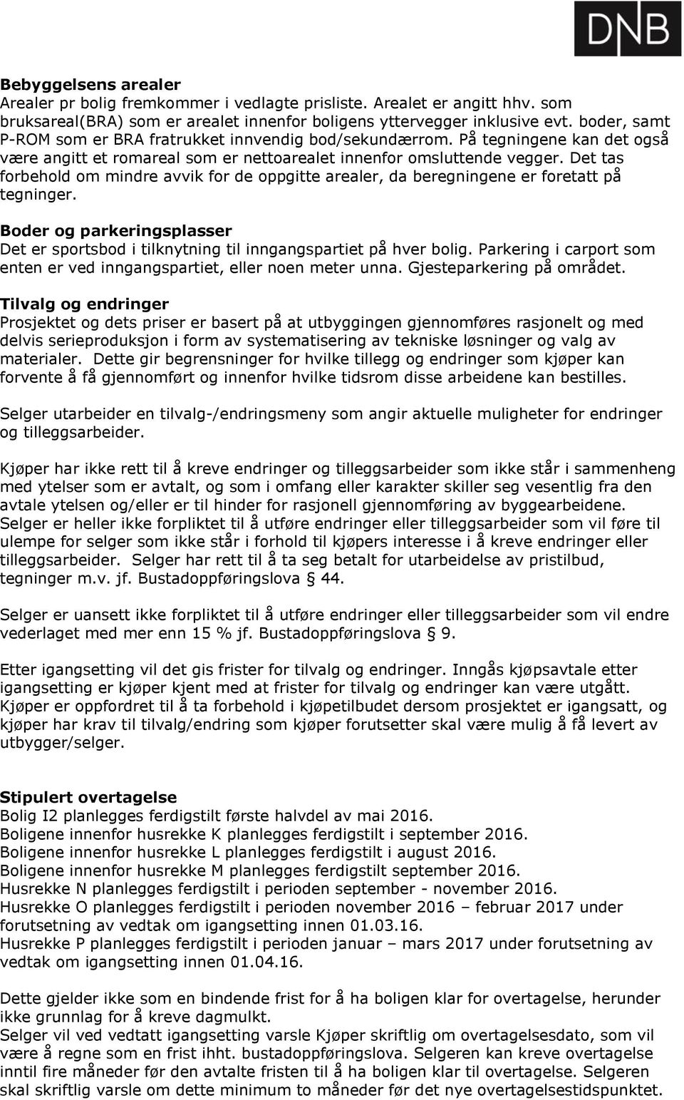 Det tas forbehold om mindre avvik for de oppgitte arealer, da beregningene er foretatt på tegninger. Boder og parkeringsplasser Det er sportsbod i tilknytning til inngangspartiet på hver bolig.