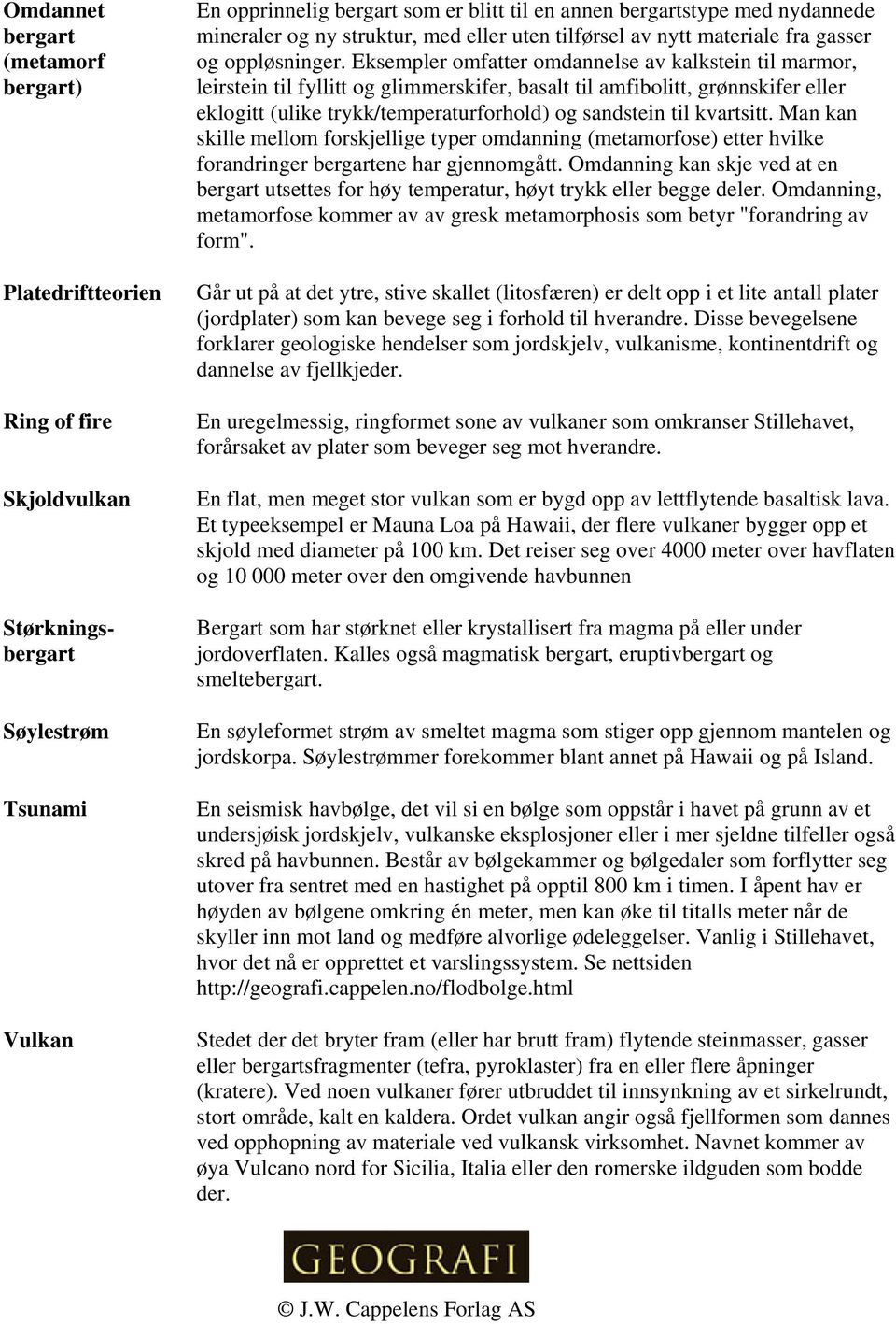 Eksempler omfatter omdannelse av kalkstein til marmor, leirstein til fyllitt og glimmerskifer, basalt til amfibolitt, grønnskifer eller eklogitt (ulike trykk/temperaturforhold) og sandstein til