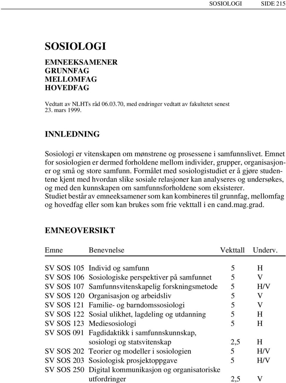 Formålet med sosiologistudiet er å gjøre studentene kjent med hvordan slike sosiale relasjoner kan analyseres og undersøkes, og med den kunnskapen om samfunnsforholdene som eksisterer.