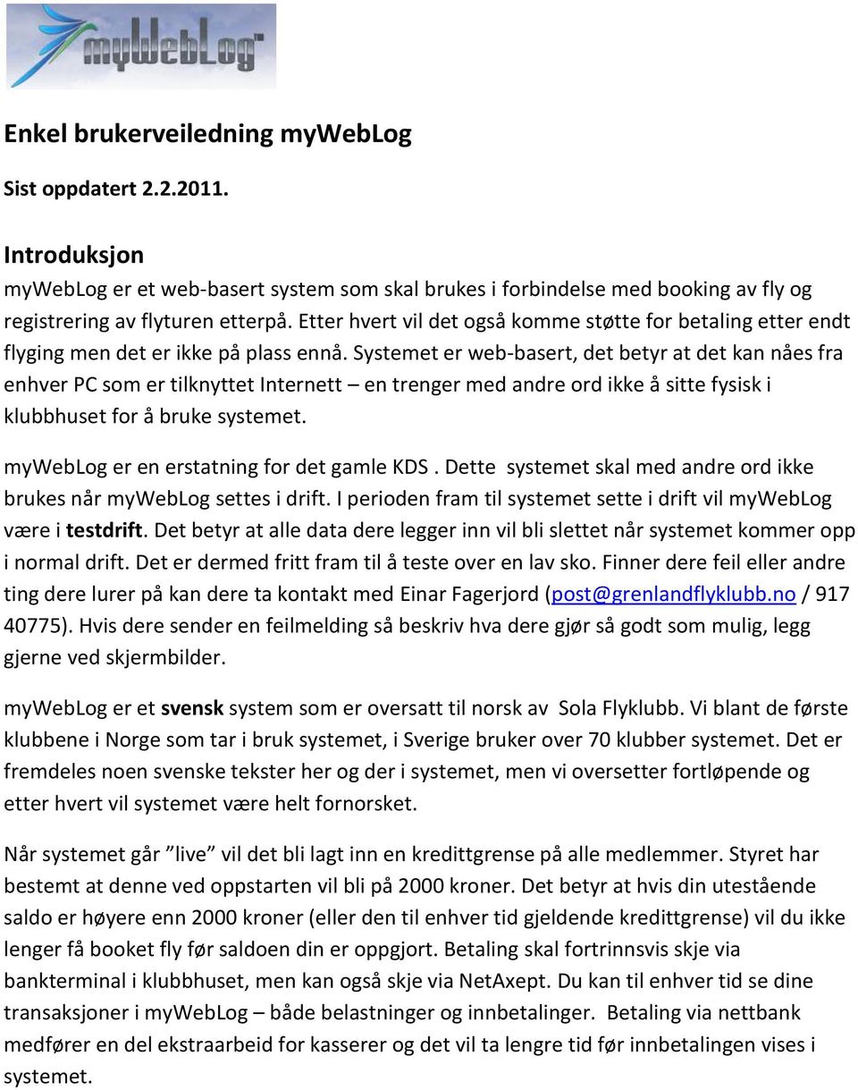 Systemet er web-basert, det betyr at det kan nåes fra enhver PC som er tilknyttet Internett en trenger med andre ord ikke å sitte fysisk i klubbhuset for å bruke systemet.