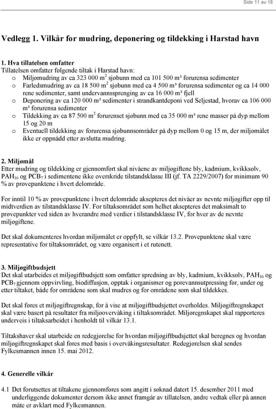 med ca 4 500 m³ forurensa sedimenter og ca 14 000 rene sedimenter, samt undervannssprenging av ca 16 000 m³ fjell o Deponering av ca 120 000 m³ sedimenter i strandkantdeponi ved Seljestad, hvorav ca