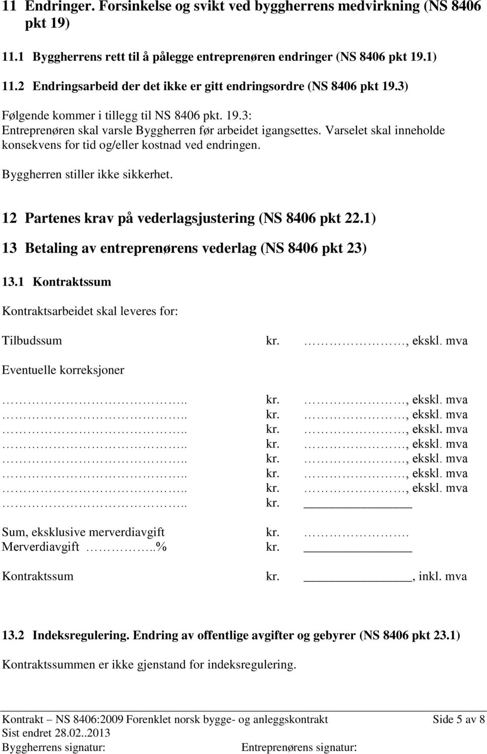 Varselet skal inneholde konsekvens for tid og/eller kostnad ved endringen. Byggherren stiller ikke sikkerhet. 12 Partenes krav på vederlagsjustering (NS 8406 pkt 22.