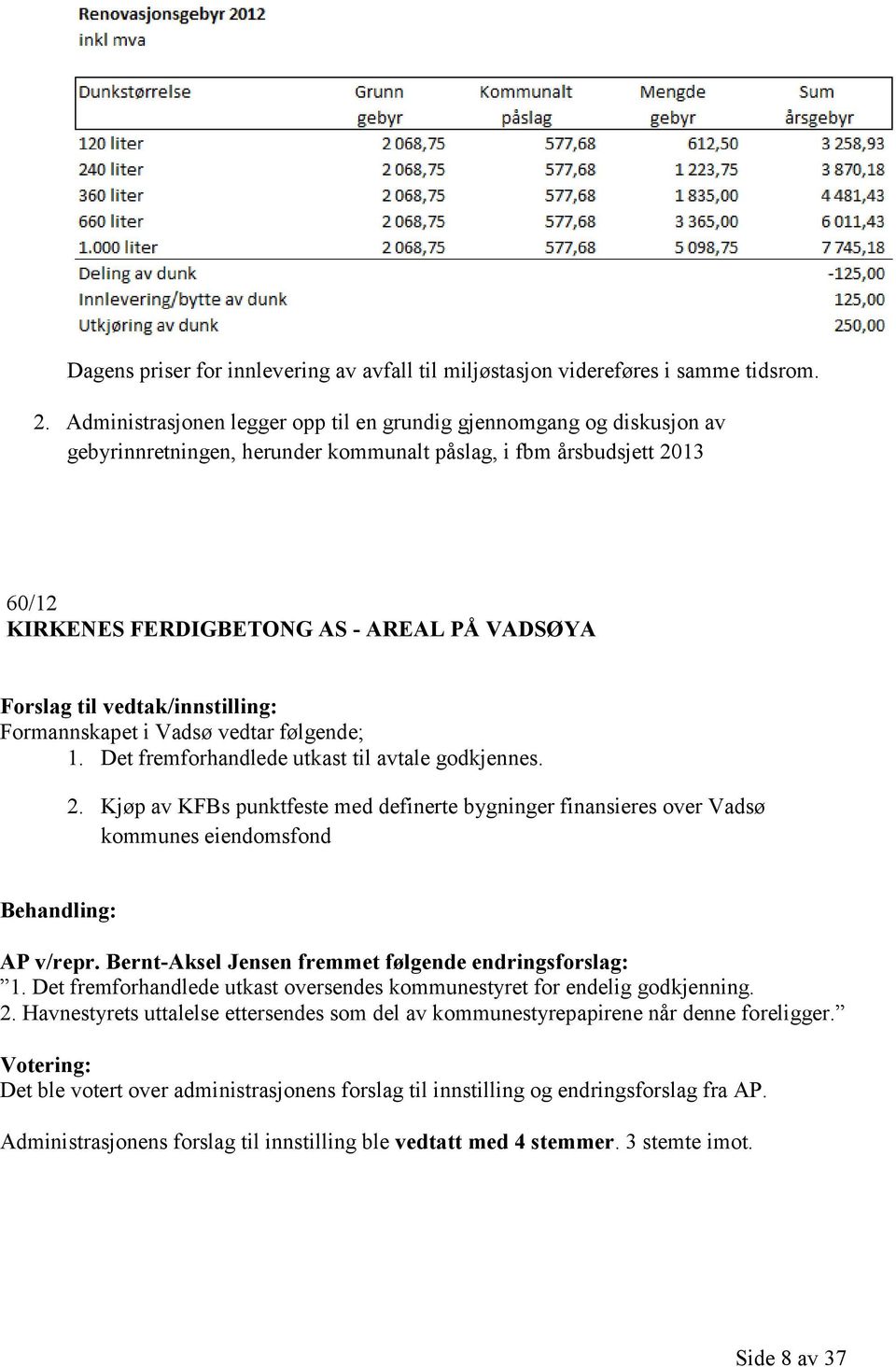 Formannskapet i Vadsø vedtar følgende; 1. Det fremforhandlede utkast til avtale godkjennes. 2. Kjøp av KFBs punktfeste med definerte bygninger finansieres over Vadsø kommunes eiendomsfond AP v/repr.
