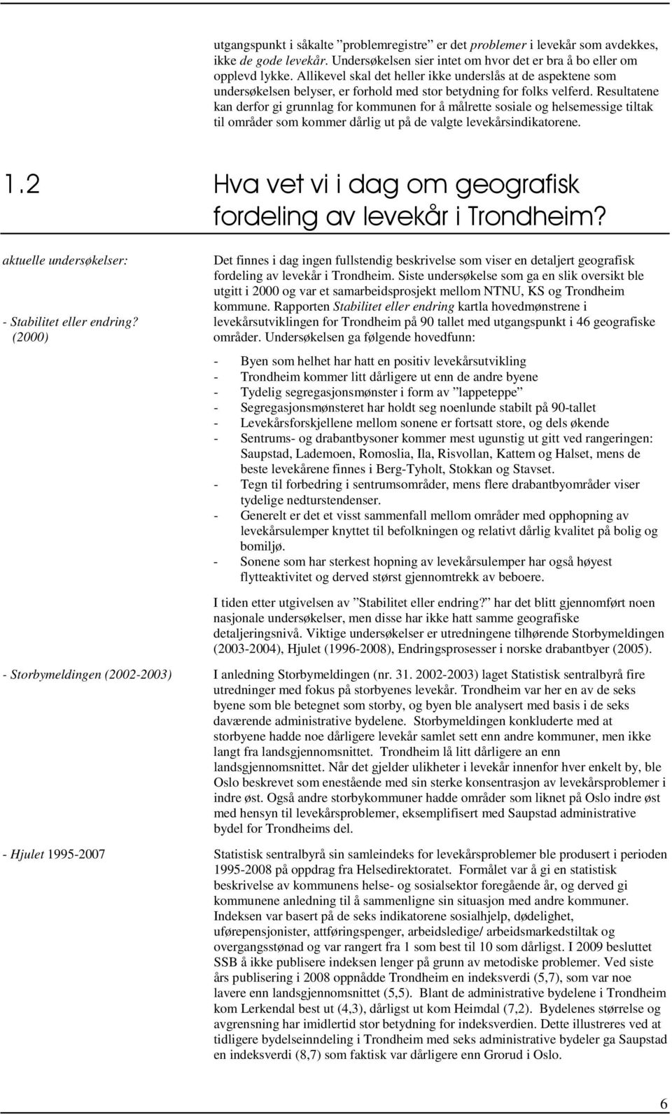 Resultatene kan derfor gi grunnlag for kommunen for å målrette sosiale og helsemessige tiltak til områder som kommer dårlig ut på de valgte levekårsindikatorene. 1.