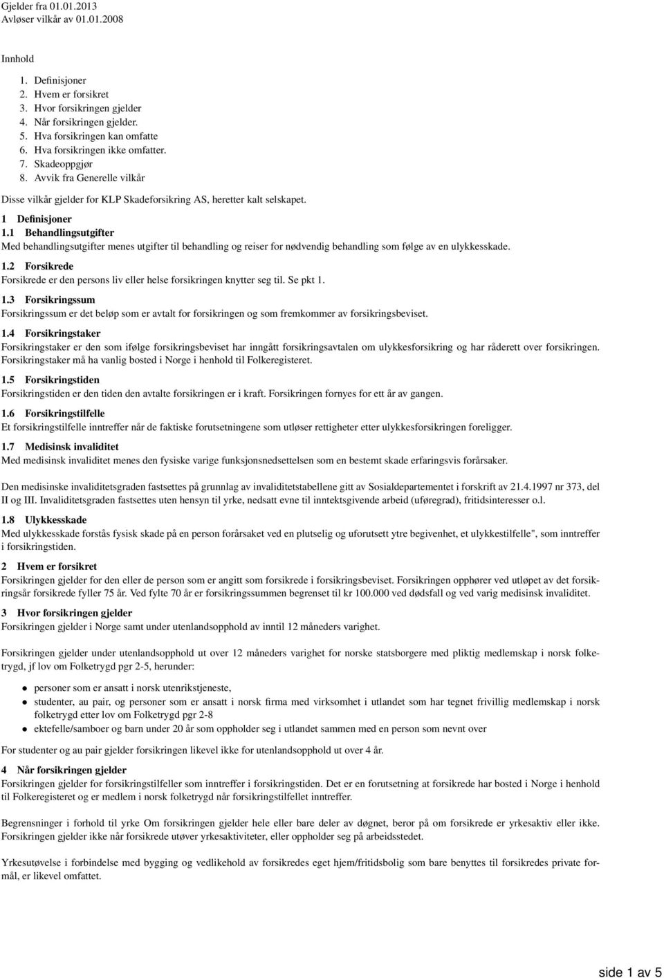 1 Behandlingsutgifter Med behandlingsutgifter menes utgifter til behandling og reiser for nødvendig behandling som følge av en ulykkesskade. 1.