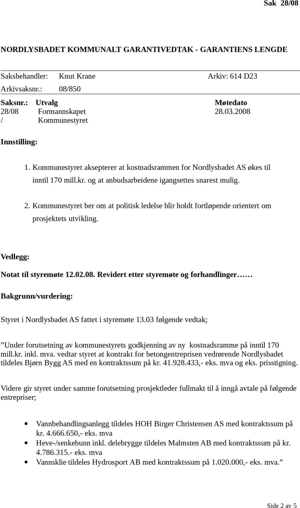 Kommunestyret ber om at politisk ledelse blir holdt fortløpende orientert om prosjektets utvikling. Vedlegg: Notat til styremøte 12.02.08.