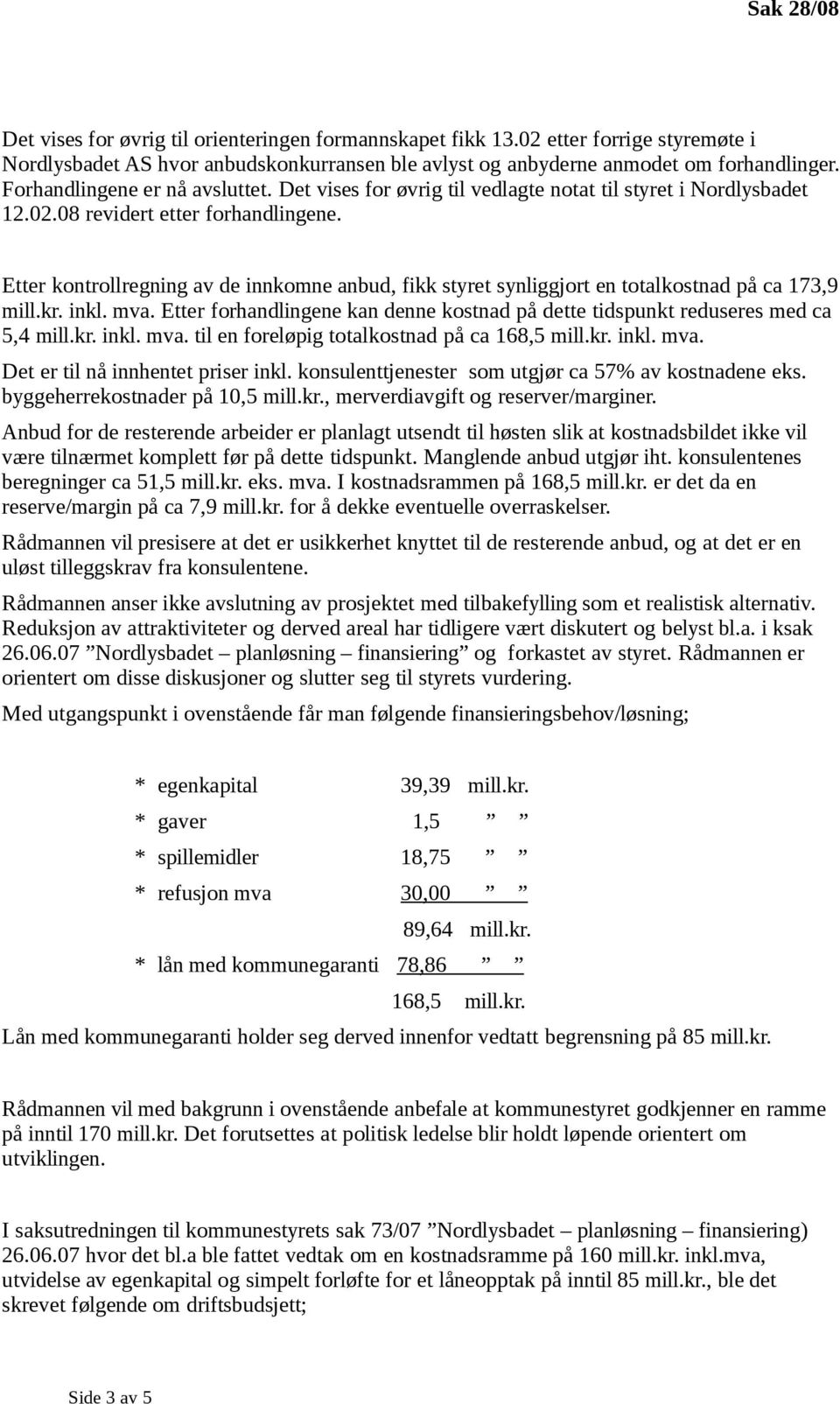 Etter kontrollregning av de innkomne anbud, fikk styret synliggjort en totalkostnad på ca 173,9 mill.kr. inkl. mva. Etter forhandlingene kan denne kostnad på dette tidspunkt reduseres med ca 5,4 mill.