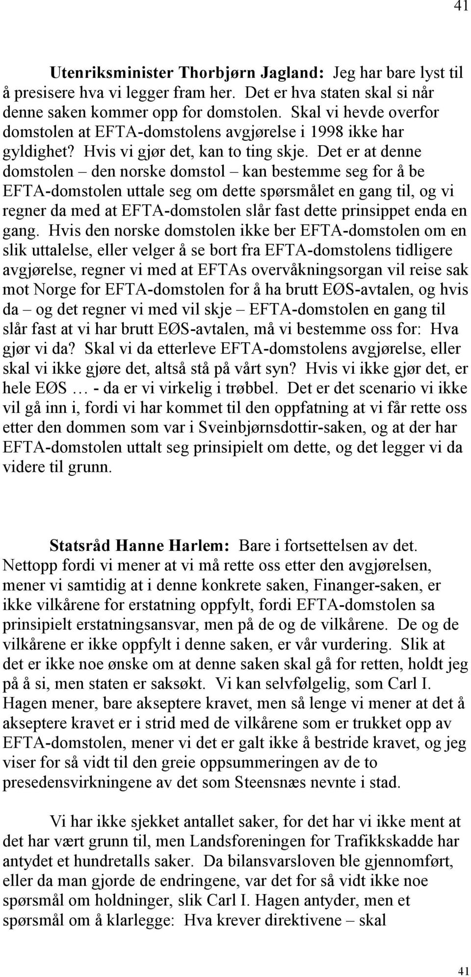 Det er at denne domstolen den norske domstol kan bestemme seg for å be EFTA-domstolen uttale seg om dette spørsmålet en gang til, og vi regner da med at EFTA-domstolen slår fast dette prinsippet enda