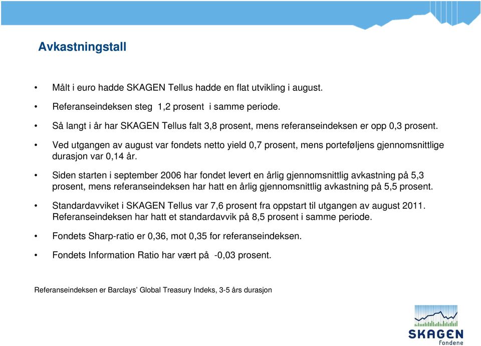 Ved utgangen av august var fondets netto yield 0,7 prosent, mens porteføljens gjennomsnittlige durasjon var 0,14 år.