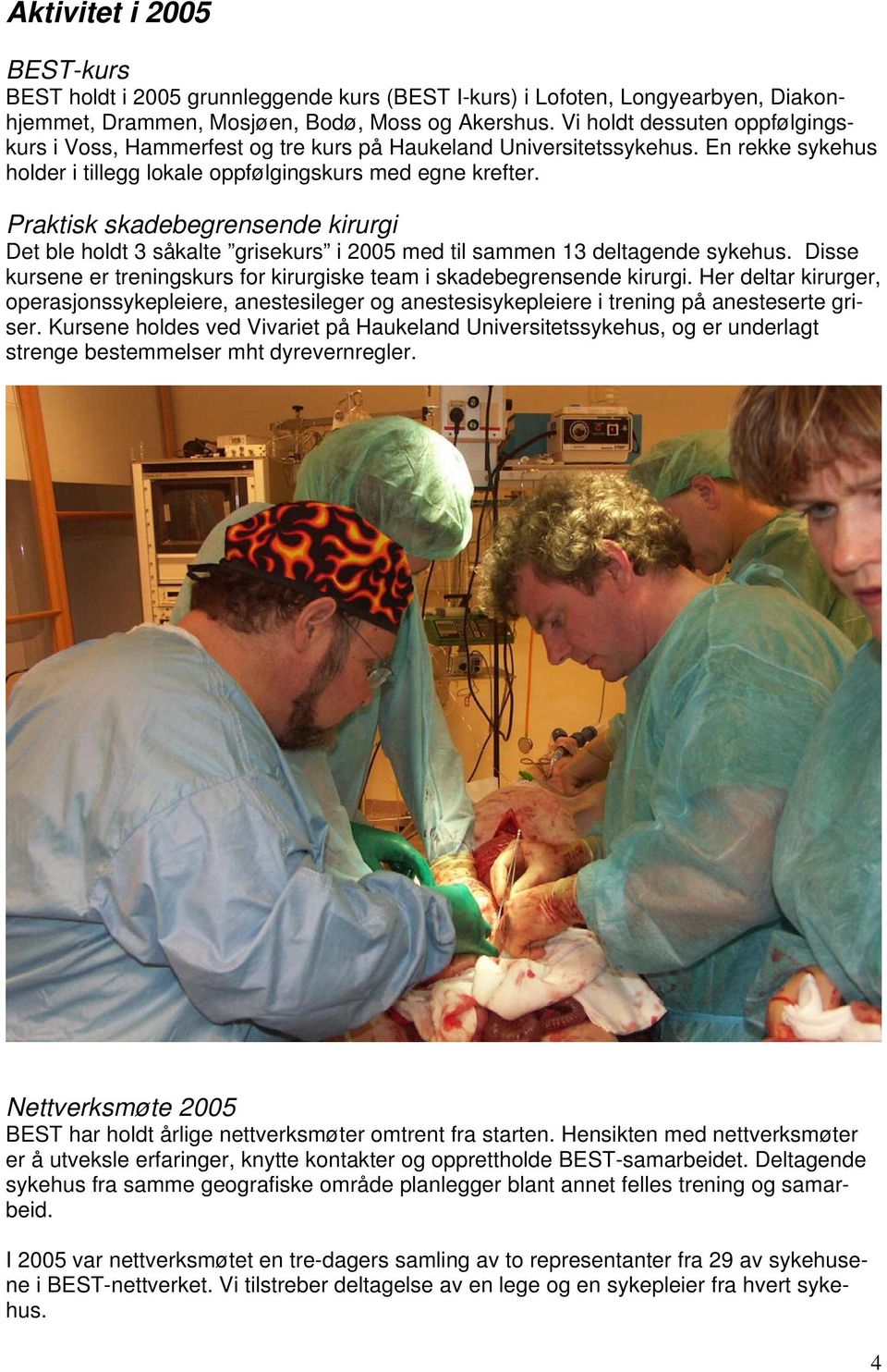 Praktisk skadebegrensende kirurgi Det ble holdt 3 såkalte grisekurs i 2005 med til sammen 13 deltagende sykehus. Disse kursene er treningskurs for kirurgiske team i skadebegrensende kirurgi.