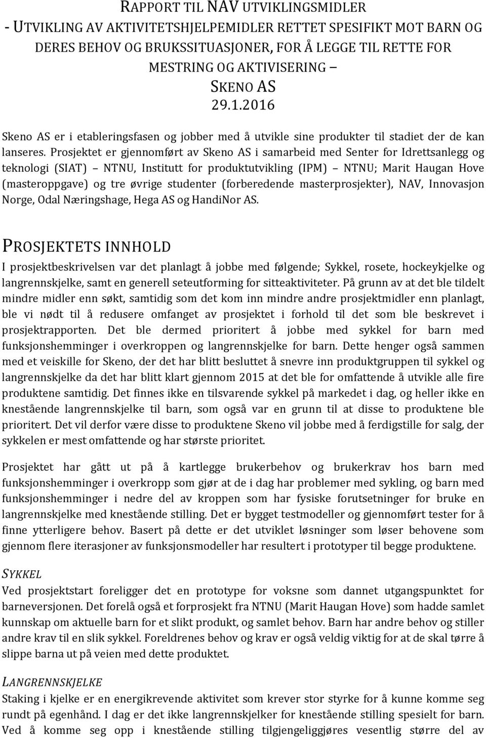 Prosjektet er gjennomført av Skeno AS i samarbeid med Senter for Idrettsanlegg og teknologi (SIAT) NTNU, Institutt for produktutvikling (IPM) NTNU; Marit Haugan Hove (masteroppgave) og tre øvrige