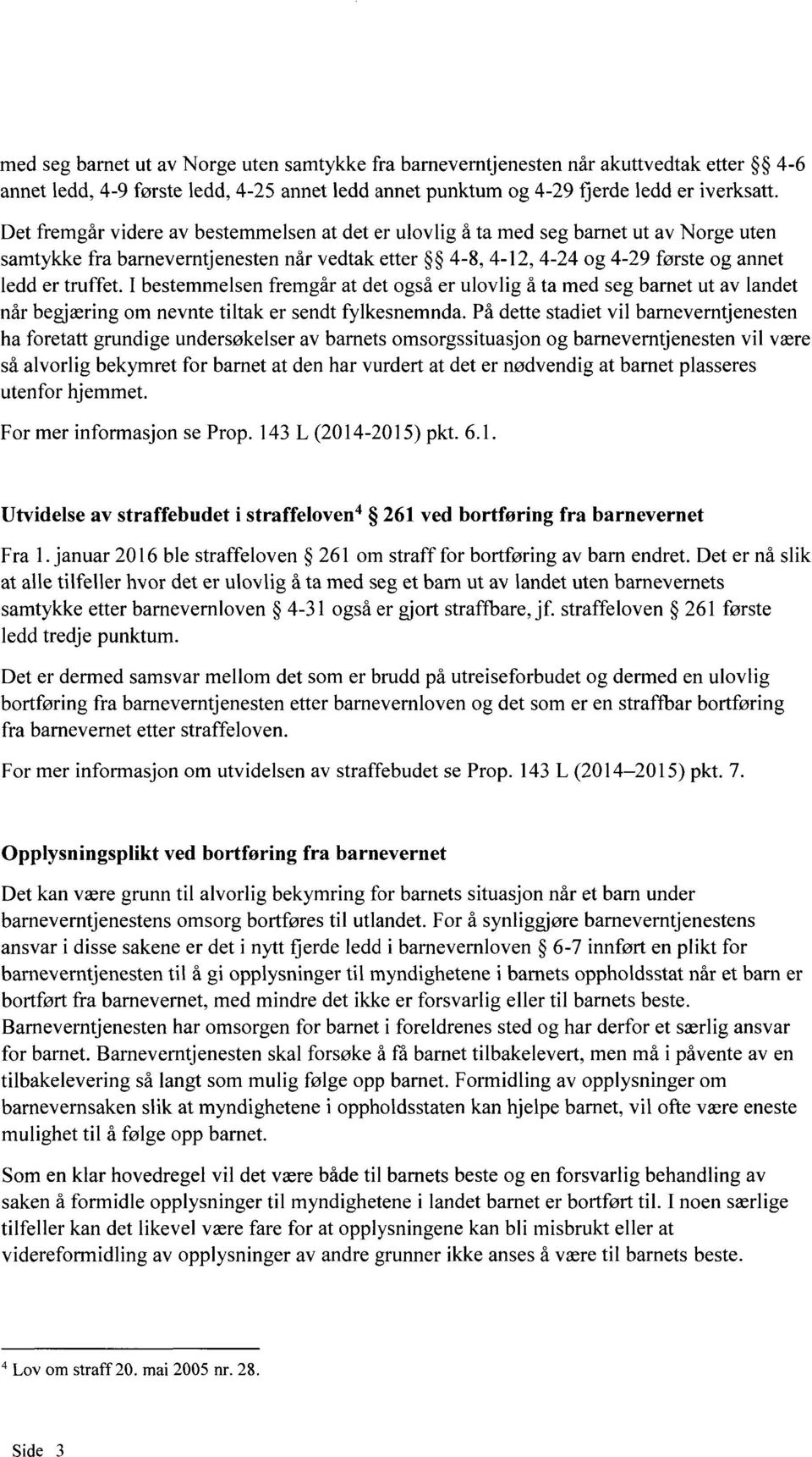 I bestemmelsen fremgår at det også er ulovlig å ta med seg barnet ut av landet når begjæring om nevnte tiltak er sendt fylkesnemnda.