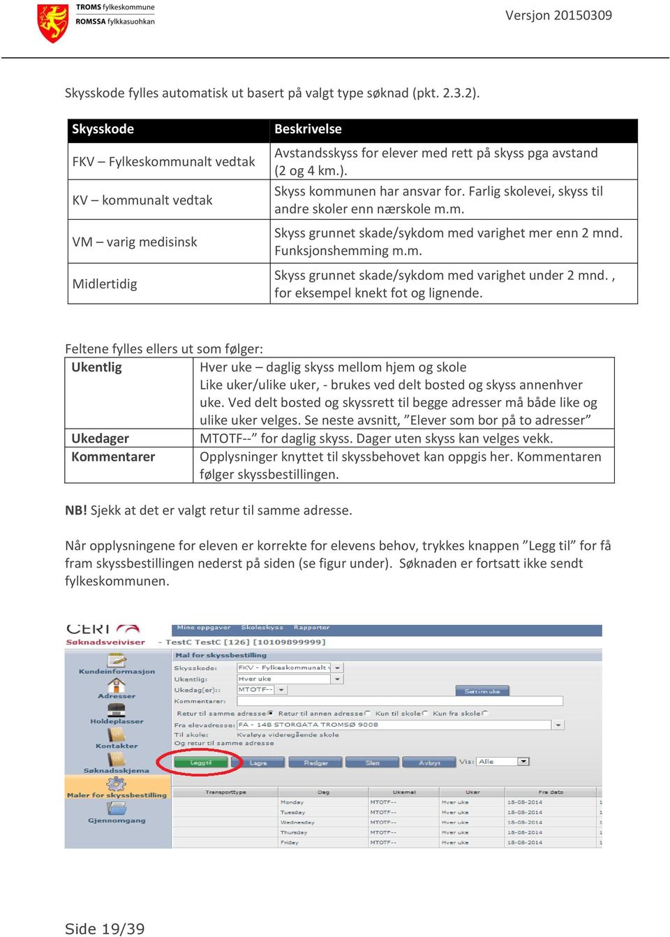 Farlig skolevei, skyss til andre skoler enn nærskole m.m. Skyss grunnet skade/sykdom med varighet mer enn 2 mnd. Funksjonshemming m.m. Skyss grunnet skade/sykdom med varighet under 2 mnd.