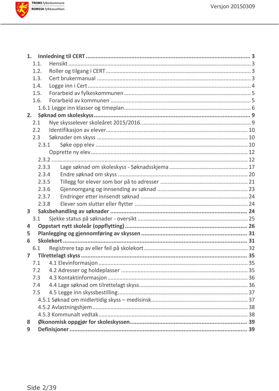 .. 10 2.3.1 Søke opp elev... 10 Opprette ny elev... 12 2.3.2... 12 2.3.3 Lage søknad om skoleskyss - Søknadsskjema... 17 2.3.4 Endre søknad om skyss... 20 2.3.5 Tillegg for elever som bor på to adresser.