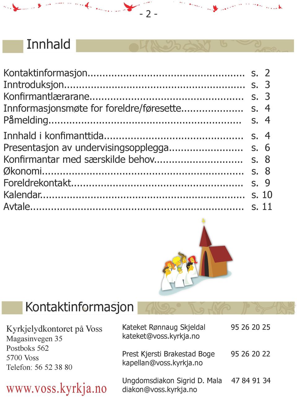 voss.kyrkja.no Kateket Rønnaug Skjeldal 95 26 20 25 kateket@voss.kyrkja.no Prest Kjersti Brakestad Boge 95 26 20 22 kapellan@voss.kyrkja.no Ungdomsdiakon Sigrid D.