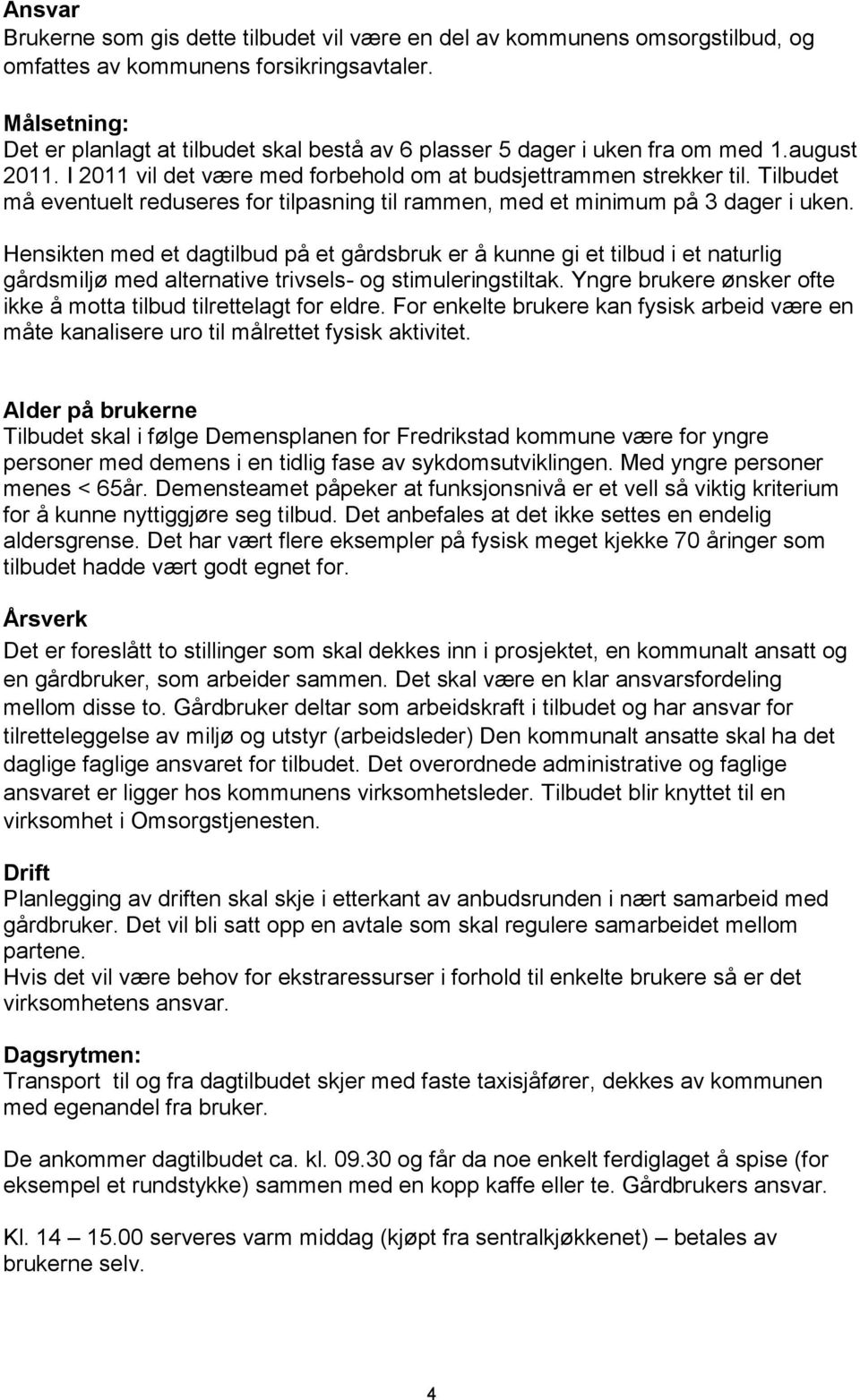 Tilbudet må eventuelt reduseres for tilpasning til rammen, med et minimum på 3 dager i uken.