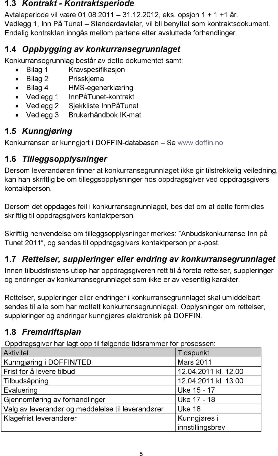 4 Oppbygging av konkurransegrunnlaget Konkurransegrunnlag består av dette dokumentet samt: Bilag 1 Kravspesifikasjon Bilag 2 Prisskjema Bilag 4 HMS-egenerklæring Vedlegg 1 InnPåTunet-kontrakt Vedlegg