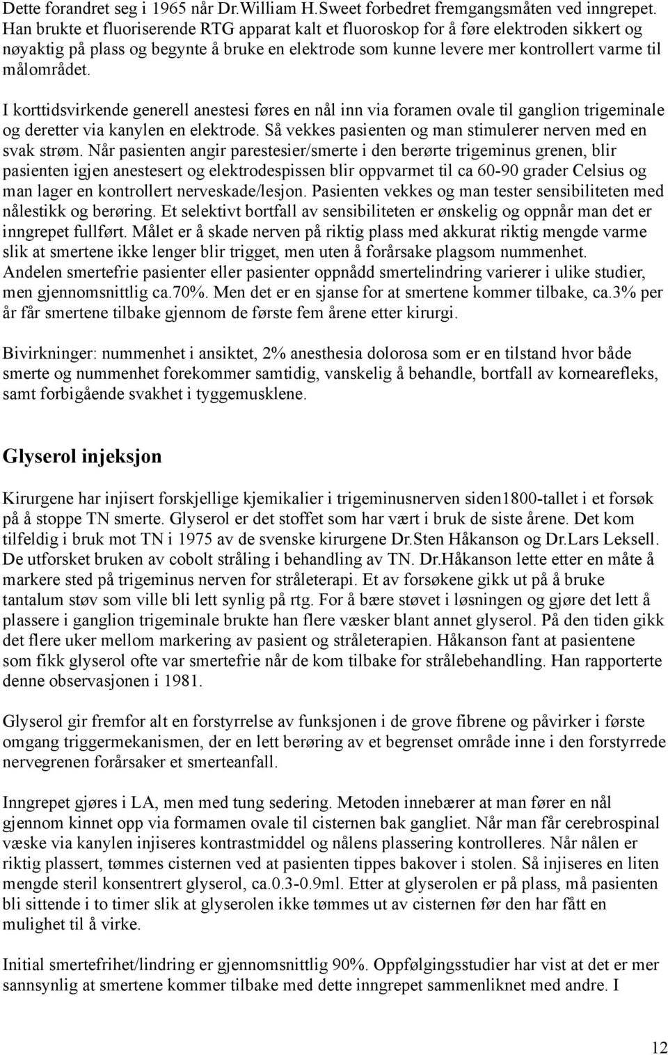 I korttidsvirkende generell anestesi føres en nål inn via foramen ovale til ganglion trigeminale og deretter via kanylen en elektrode. Så vekkes pasienten og man stimulerer nerven med en svak strøm.