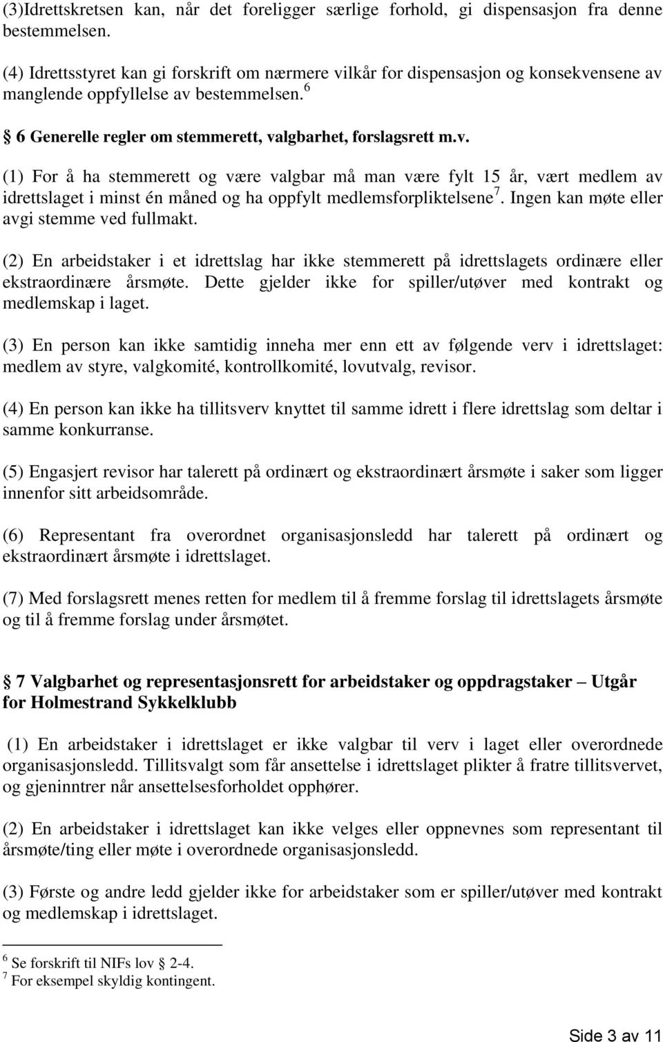 Ingen kan møte eller avgi stemme ved fullmakt. (2) En arbeidstaker i et idrettslag har ikke stemmerett på idrettslagets ordinære eller ekstraordinære årsmøte.