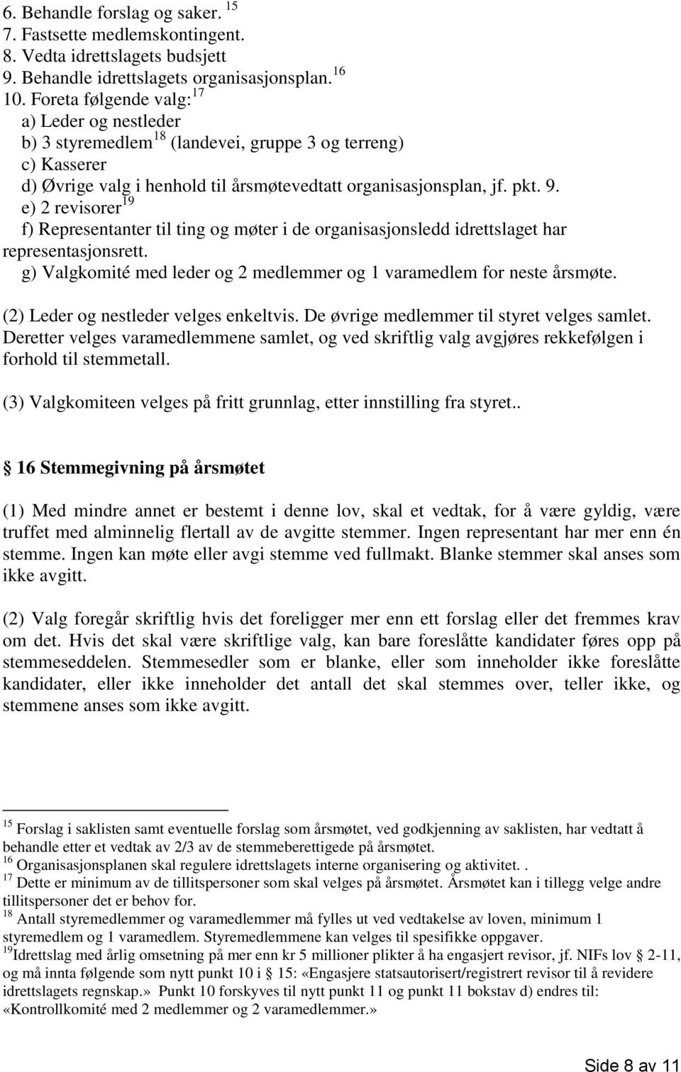 e) 2 revisorer 19 f) Representanter til ting og møter i de organisasjonsledd idrettslaget har representasjonsrett. g) Valgkomité med leder og 2 medlemmer og 1 varamedlem for neste årsmøte.