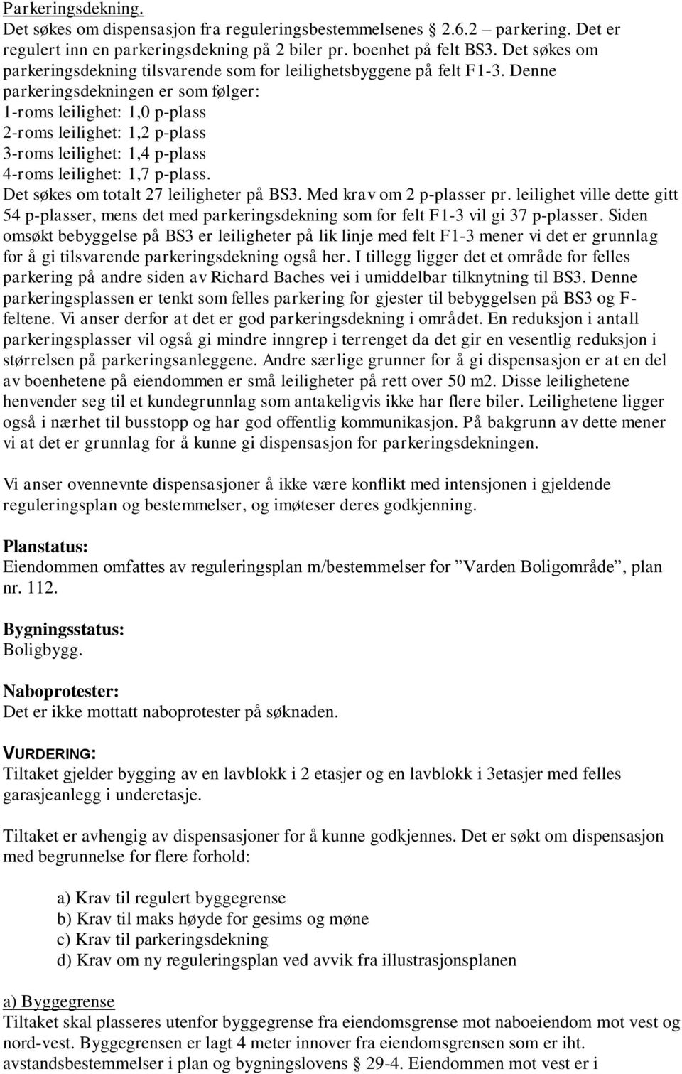 Denne parkeringsdekningen er som følger: 1-roms leilighet: 1,0 p-plass 2-roms leilighet: 1,2 p-plass 3-roms leilighet: 1,4 p-plass 4-roms leilighet: 1,7 p-plass.