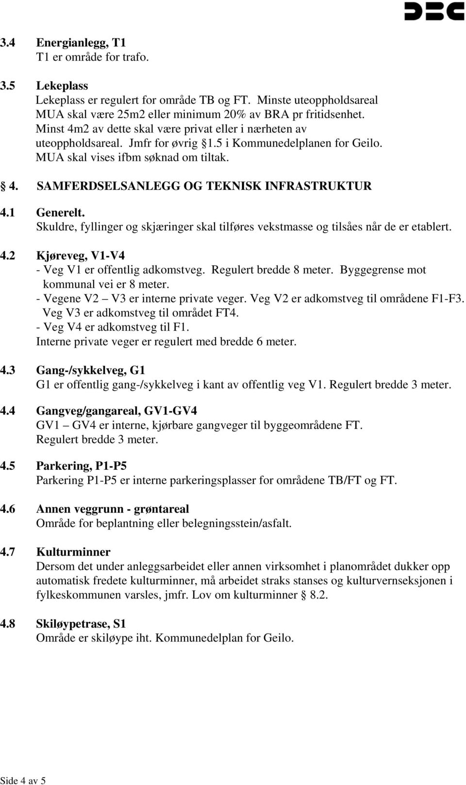 1 Generelt. Skuldre, fyllinger og skjæringer skal tilføres vekstmasse og tilsåes når de er etablert. 4.2 Kjøreveg, V1-V4 - Veg V1 er offentlig adkomstveg. Regulert bredde 8 meter.