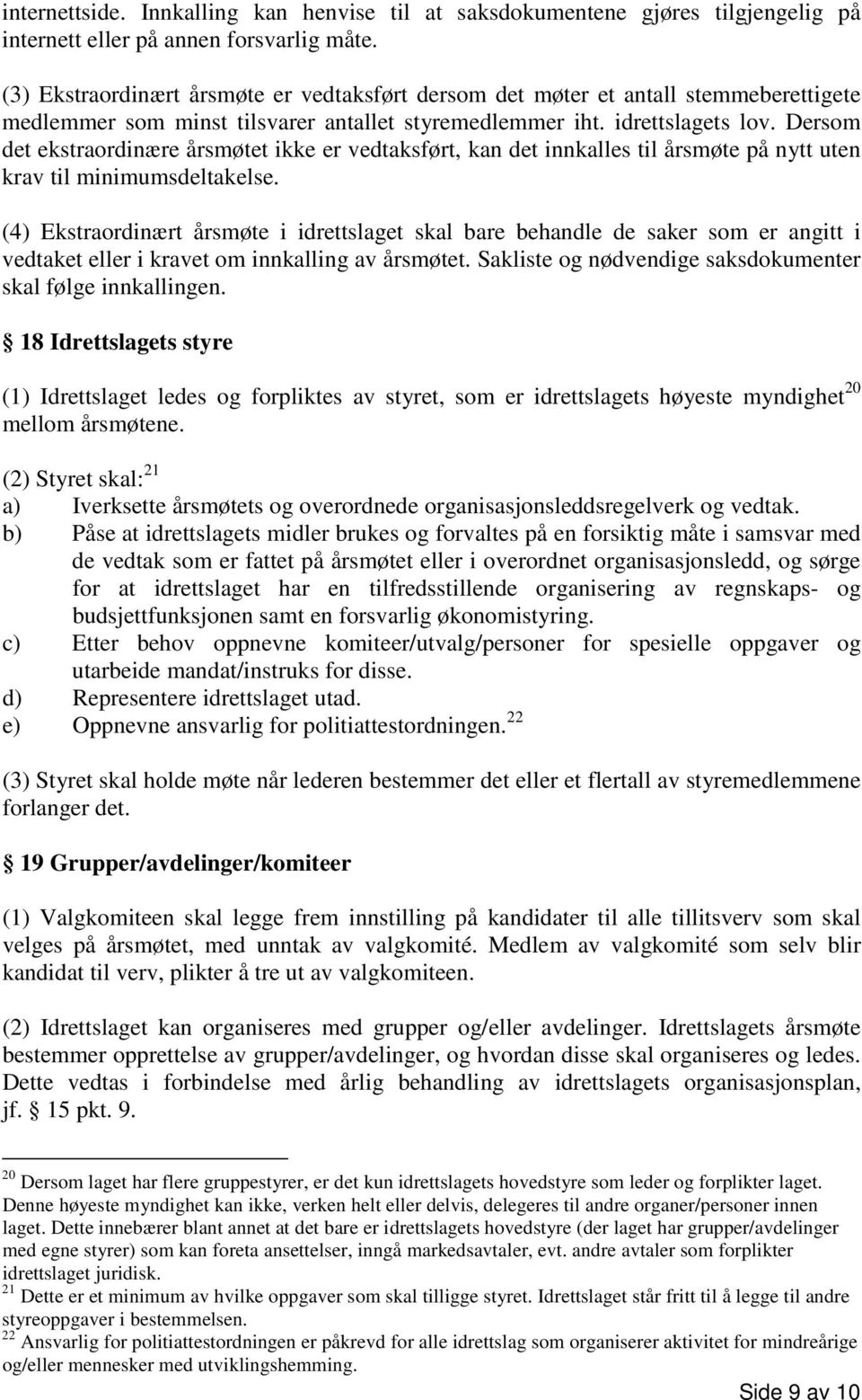 Dersom det ekstraordinære årsmøtet ikke er vedtaksført, kan det innkalles til årsmøte på nytt uten krav til minimumsdeltakelse.