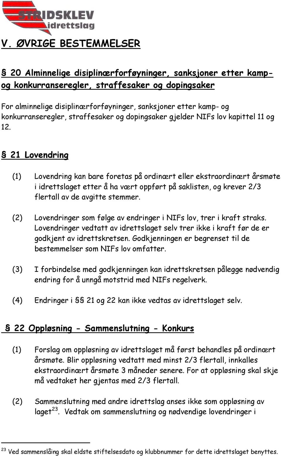 21 Lovendring (1) Lovendring kan bare foretas på ordinært eller ekstraordinært årsmøte i idrettslaget etter å ha vært oppført på saklisten, og krever 2/3 flertall av de avgitte stemmer.