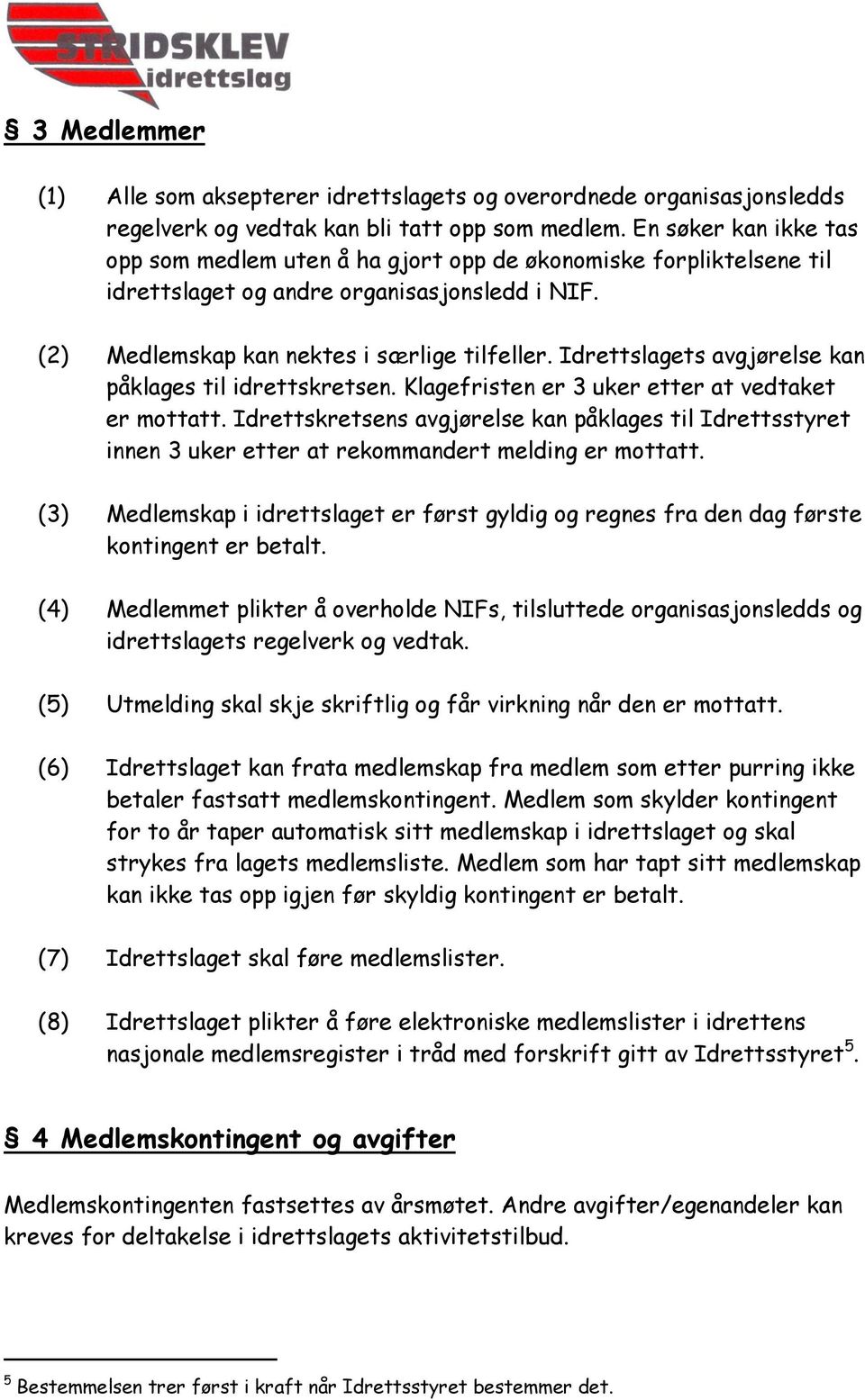 Idrettslagets avgjørelse kan påklages til idrettskretsen. Klagefristen er 3 uker etter at vedtaket er mottatt.