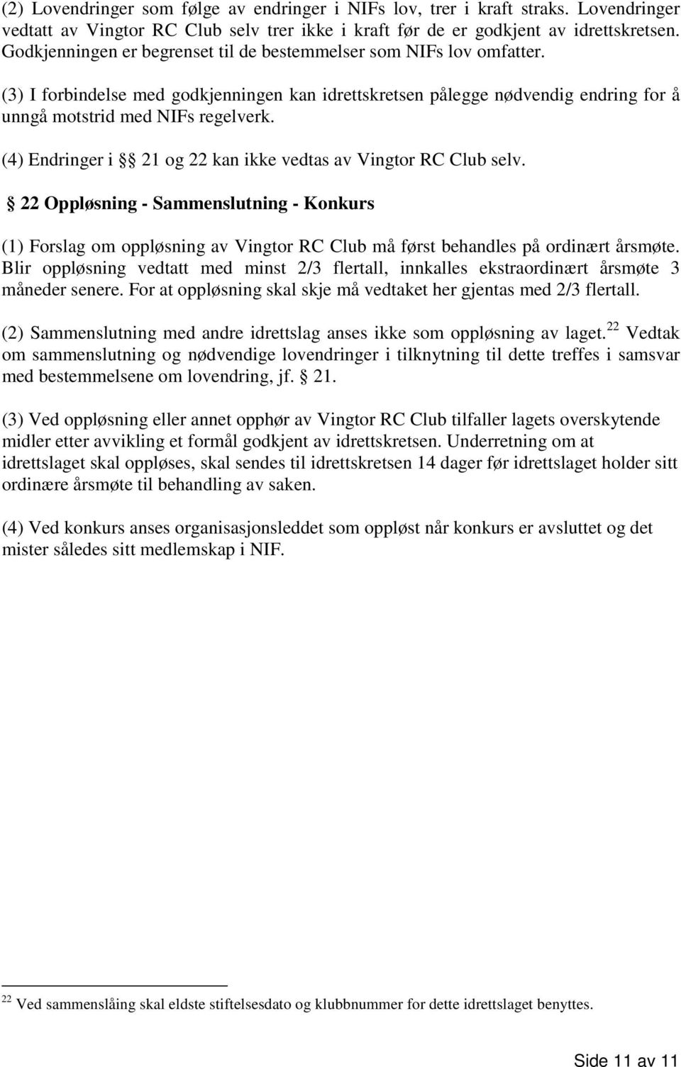 (4) Endringer i 21 og 22 kan ikke vedtas av Vingtor RC Club selv. 22 Oppløsning - Sammenslutning - Konkurs (1) Forslag om oppløsning av Vingtor RC Club må først behandles på ordinært årsmøte.