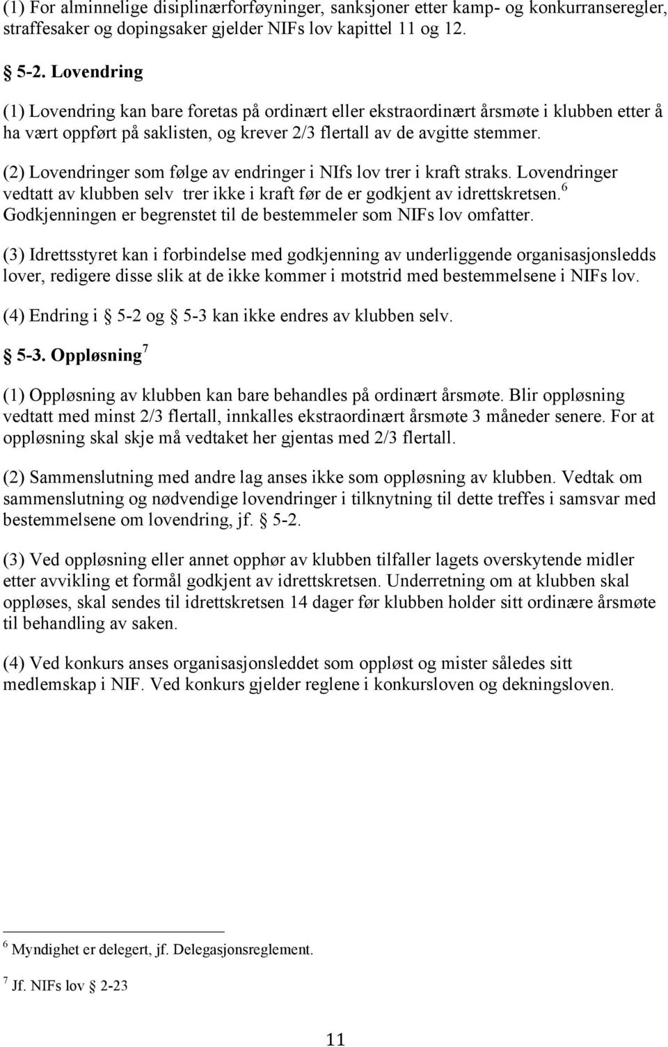 (2) Lovendringer som følge av endringer i NIfs lov trer i kraft straks. Lovendringer vedtatt av klubben selv trer ikke i kraft før de er godkjent av idrettskretsen.