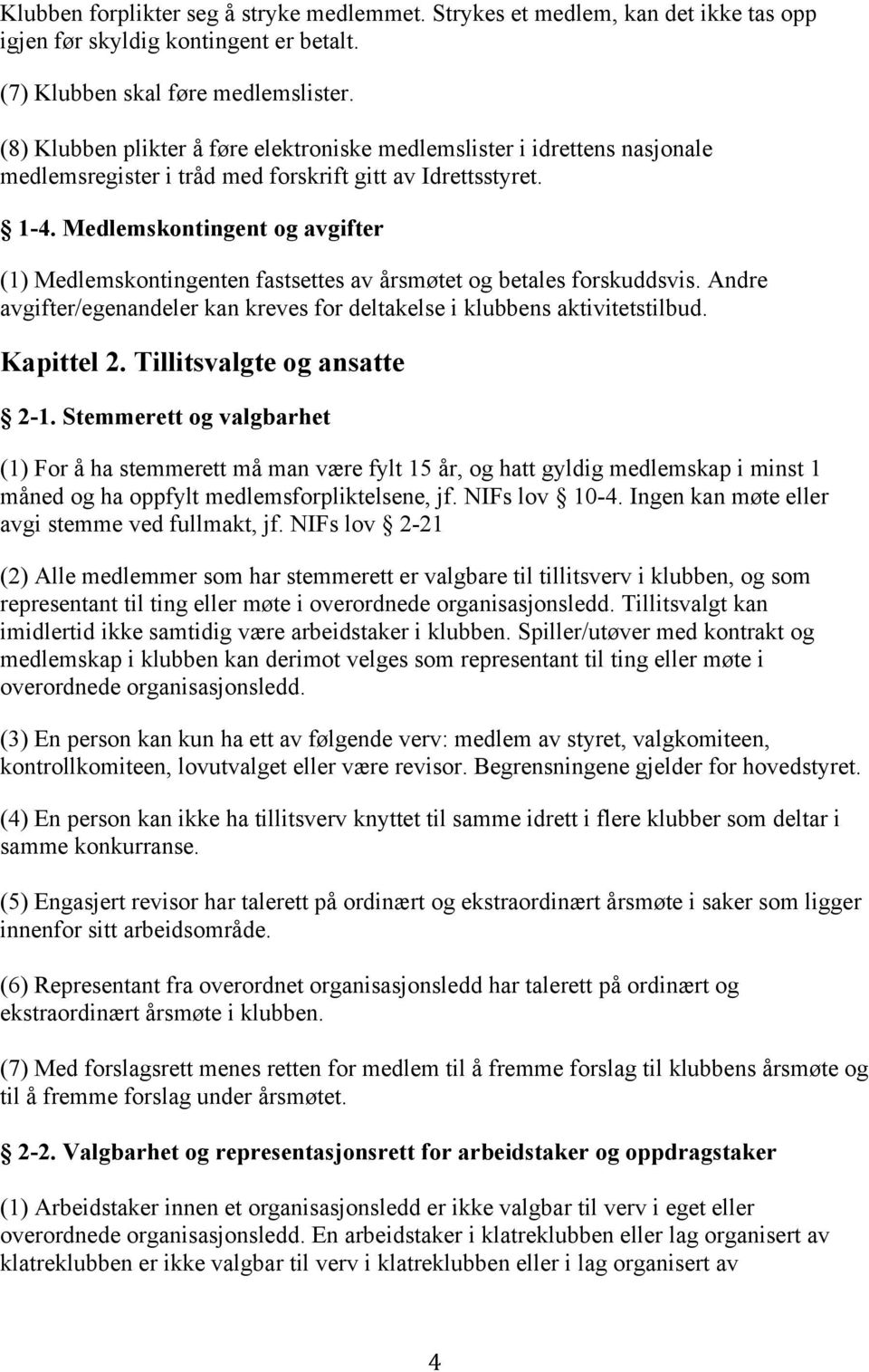 Medlemskontingent og avgifter (1) Medlemskontingenten fastsettes av årsmøtet og betales forskuddsvis. Andre avgifter/egenandeler kan kreves for deltakelse i klubbens aktivitetstilbud. Kapittel 2.