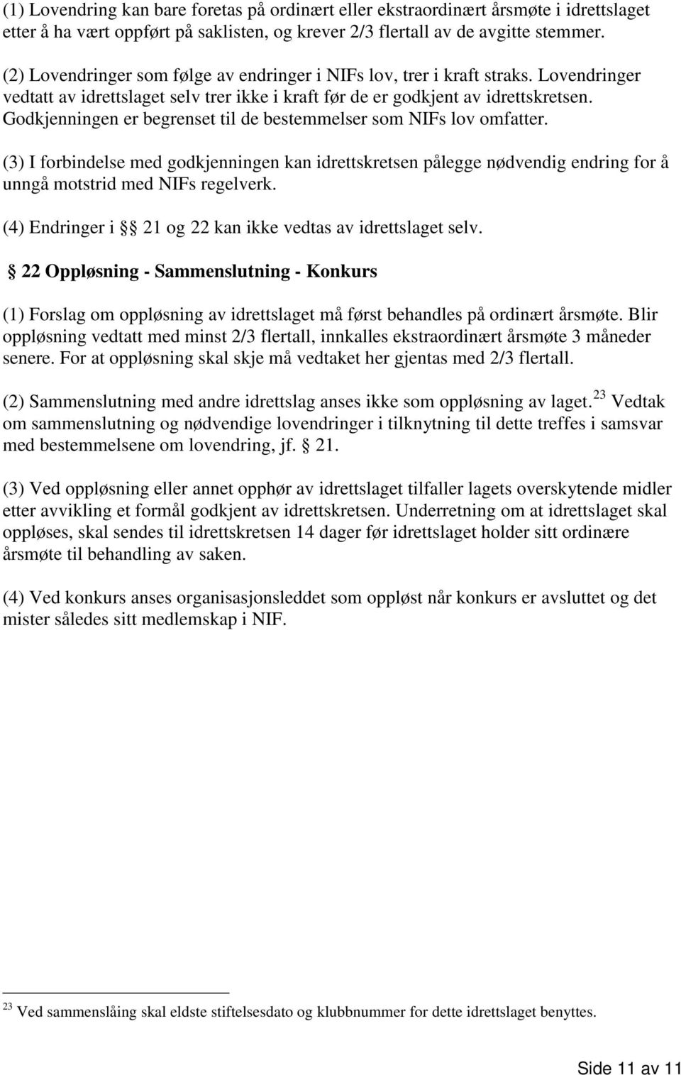 Godkjenningen er begrenset til de bestemmelser som NIFs lov omfatter. (3) I forbindelse med godkjenningen kan idrettskretsen pålegge nødvendig endring for å unngå motstrid med NIFs regelverk.