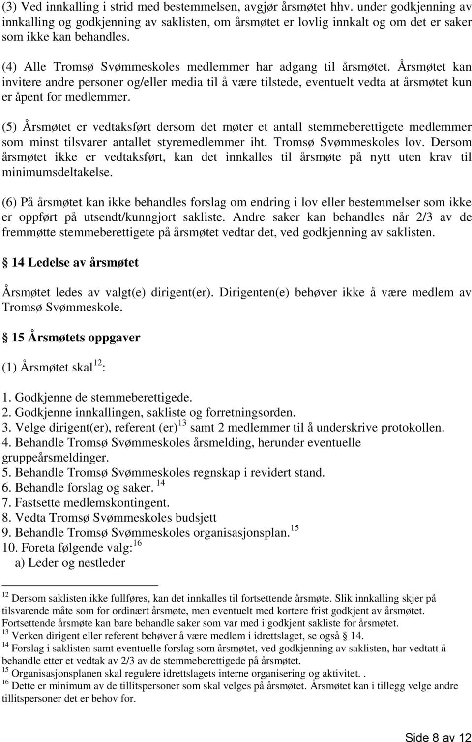 (5) Årsmøtet er vedtaksført dersom det møter et antall stemmeberettigete medlemmer som minst tilsvarer antallet styremedlemmer iht. Tromsø Svømmeskoles lov.