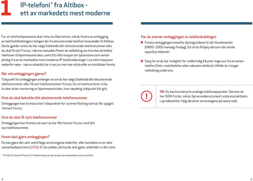 I denne manualen finner du veiledning om hvordan du kobler telefonen til hjemmesentralen, samt litt informasjon om tjenestene som venter på deg fra en av markedets mest moderne IP-telefoniløsninger.