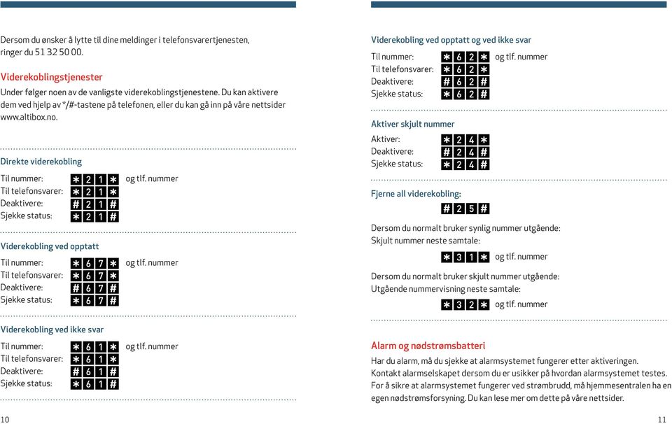 Direkte viderekobling Viderekobling ved opptatt Viderekobling ved opptatt og ved ikke svar Aktiver skjult nummer Aktiver: Fjerne all viderekobling: Dersom du normalt bruker synlig nummer utgående: