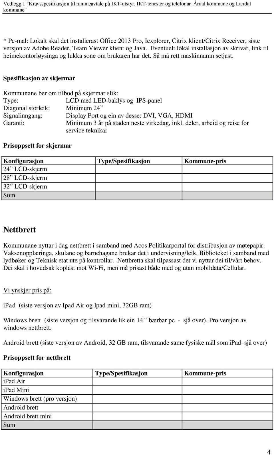 Spesifikasjon av skjermar Kommunane ber om tilbod på skjermar slik: Type: LCD med LED-baklys og IPS-panel Diagonal storleik: Minimum 24 Signalinngang: Display Port og ein av desse: DVI, VGA, HDMI