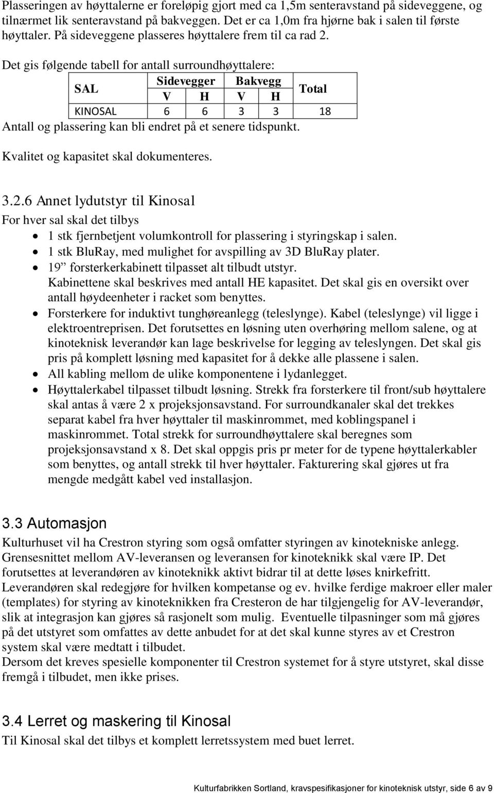 Det gis følgende tabell for antall surroundhøyttalere: Sidevegger Bakvegg SAL Total V H V H KINOSAL 6 6 3 3 18 Antall og plassering kan bli endret på et senere tidspunkt.