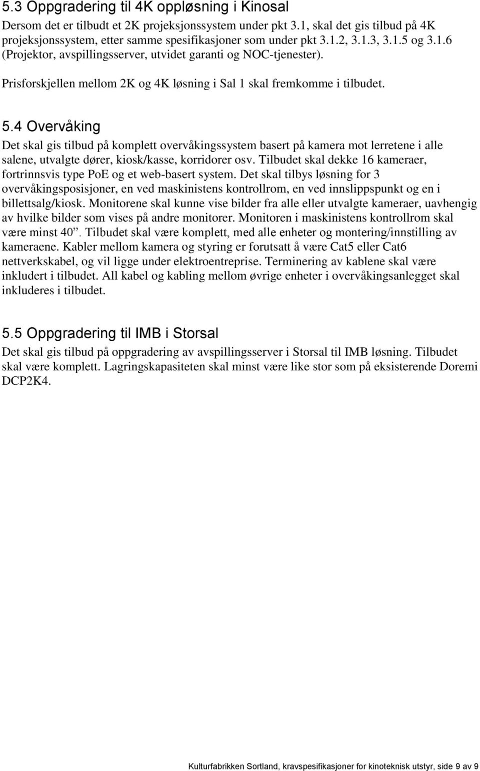 4 Overvåking Det skal gis tilbud på komplett overvåkingssystem basert på kamera mot lerretene i alle salene, utvalgte dører, kiosk/kasse, korridorer osv.