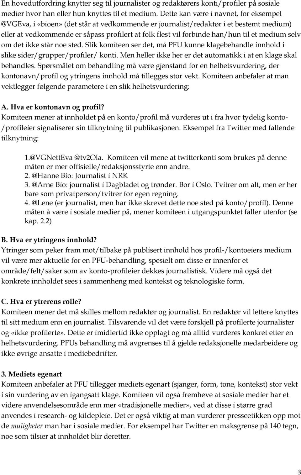 han/hun til et medium selv om det ikke står noe sted. Slik komiteen ser det, må PFU kunne klagebehandle innhold i slike sider/grupper/profiler/ konti.