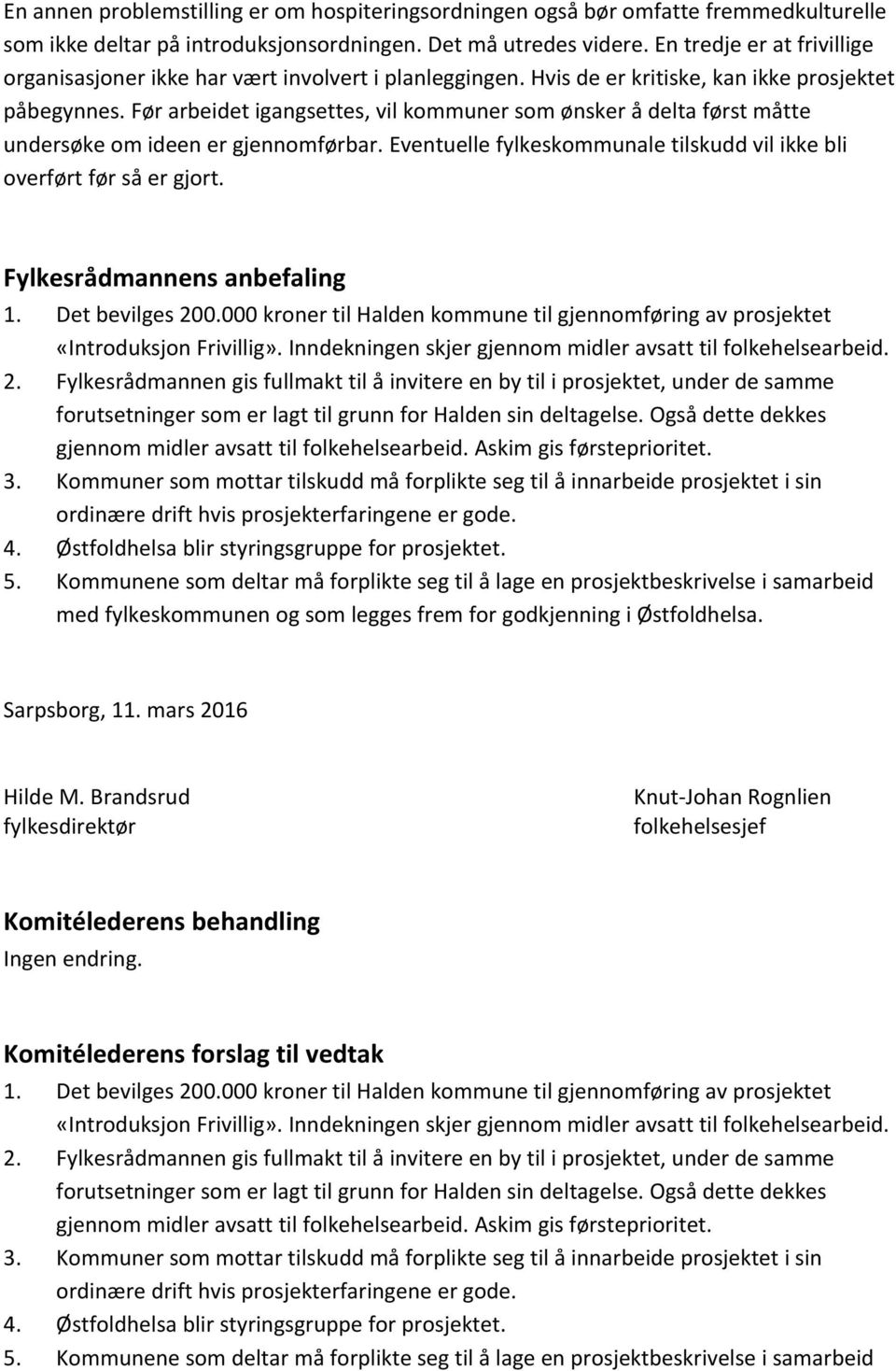 Før arbeidet igangsettes, vil kommuner som ønsker å delta først måtte undersøke om ideen er gjennomførbar. Eventuelle fylkeskommunale tilskudd vil ikke bli overført før så er gjort.