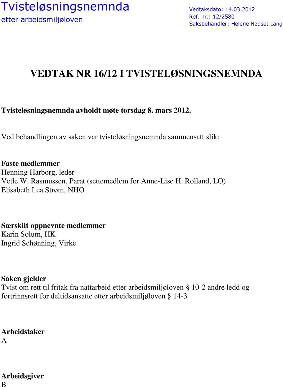 Ved behandlingen av saken var tvisteløsningsnemnda sammensatt slik: Faste medlemmer Henning Harborg, leder Vetle W. Rasmussen, Parat (settemedlem for Anne-Lise H.